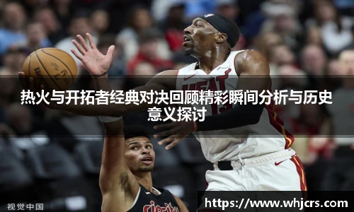 best365官方网站热火与开拓者经典对决回顾精彩瞬间分析与历史意义探讨